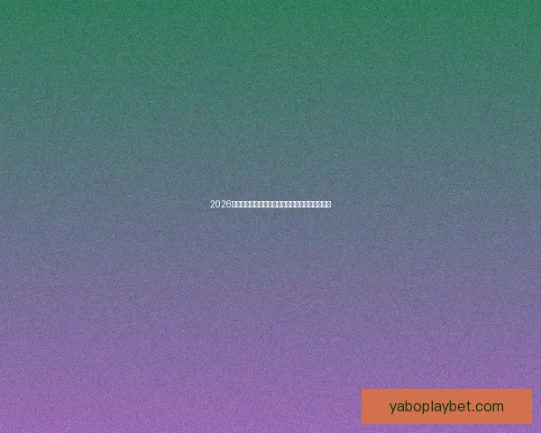 2026世界杯赔率走势分析与各大球队冠军概率变化揭秘